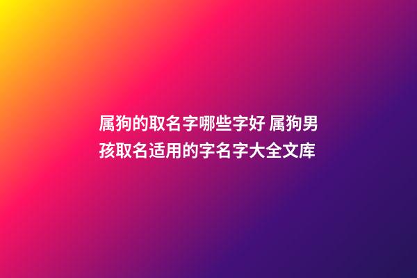 属狗的取名字哪些字好 属狗男孩取名适用的字名字大全文库
